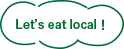 Let’s eat local！